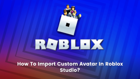 How To Import Custom Avatar In Roblox Studio: 2022 Guide - BrightChamps ...